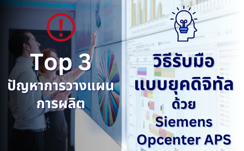 Top 3 ปัญหาการวางแผนการผลิต กับวิธีรับมือแบบยุคดิจิทัลด้วย Siemens Opcenter APS